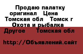 Продаю палатку оригинал › Цена ­ 4 - Томская обл., Томск г. Охота и рыбалка » Другое   . Томская обл.